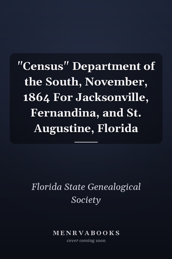 "Census" Department of the South, November, 1864 For Jacksonville, Fernandina, and St. Augustine, Florida
