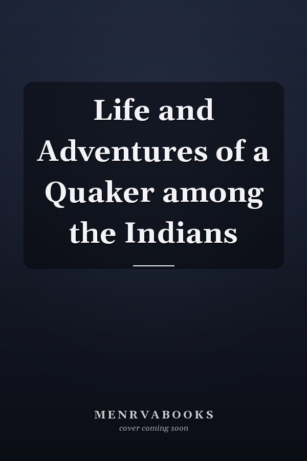 Life and Adventures of a Quaker among the Indians