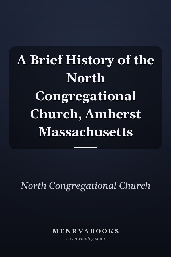 A Brief History of the North Congregational Church, Amherst Massachusetts