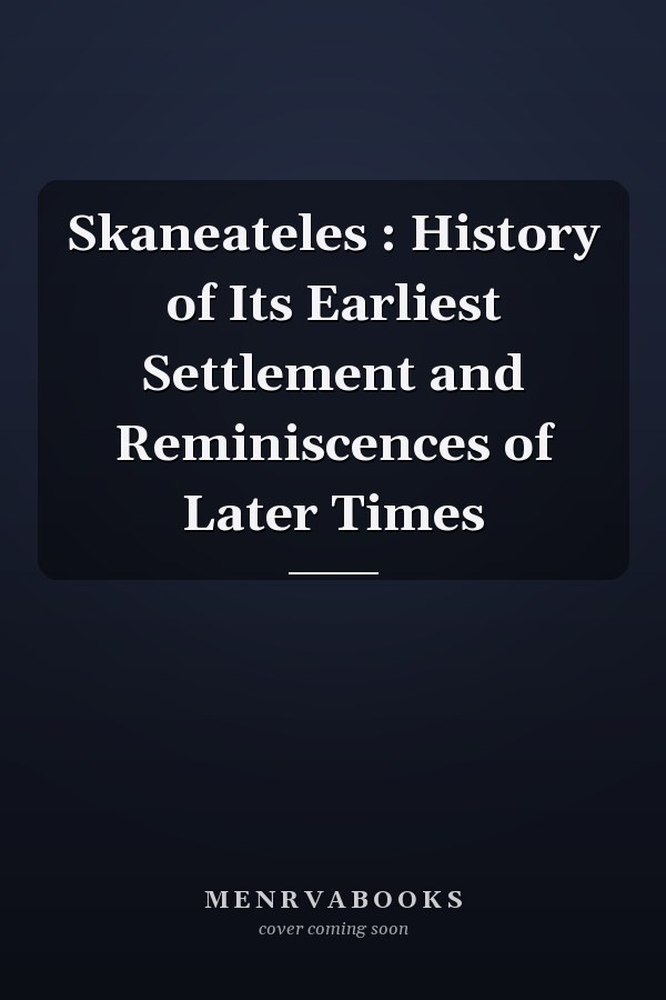 Skaneateles : History of Its Earliest Settlement and Reminiscences of Later Times
