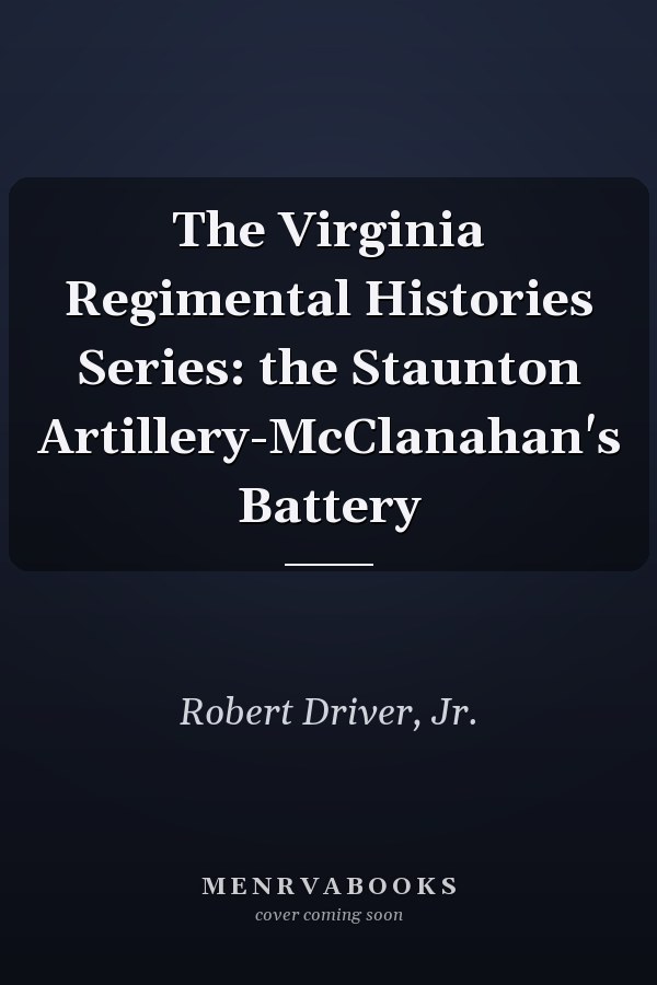 The Virginia Regimental Histories Series: the Staunton Artillery-McClanahan's Battery