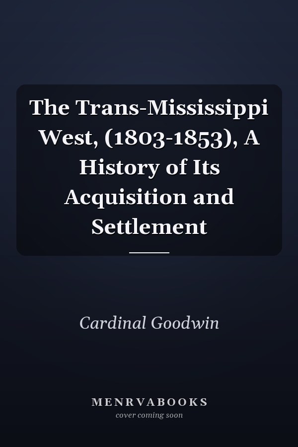 The Trans-Mississippi West, (1803-1853), A History of Its Acquisition and Settlement