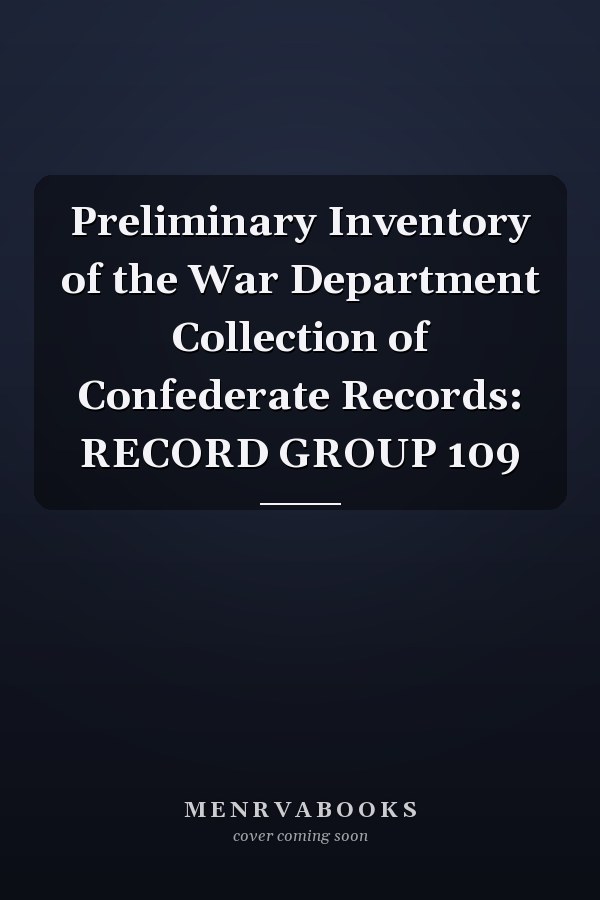 Preliminary Inventory of the War Department Collection of Confederate Records: RECORD GROUP 109