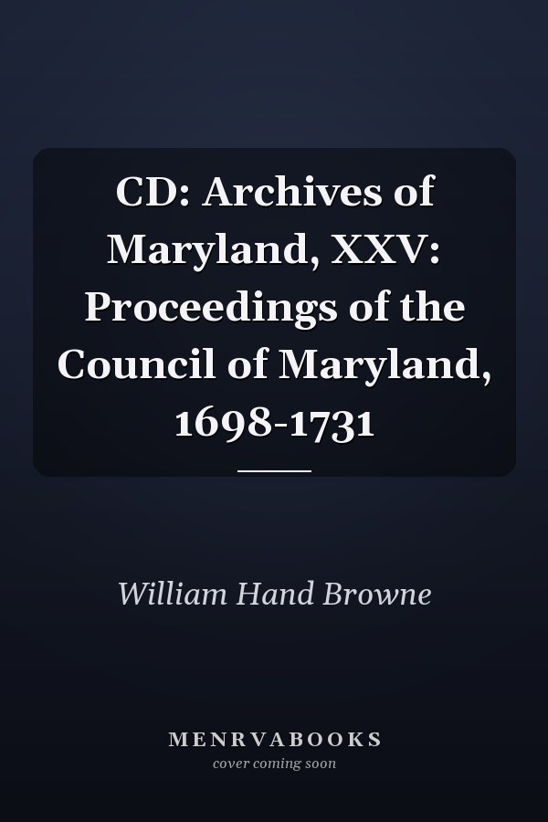 CD: Archives of Maryland, XXV: Proceedings of the Council of Maryland, 1698-1731
