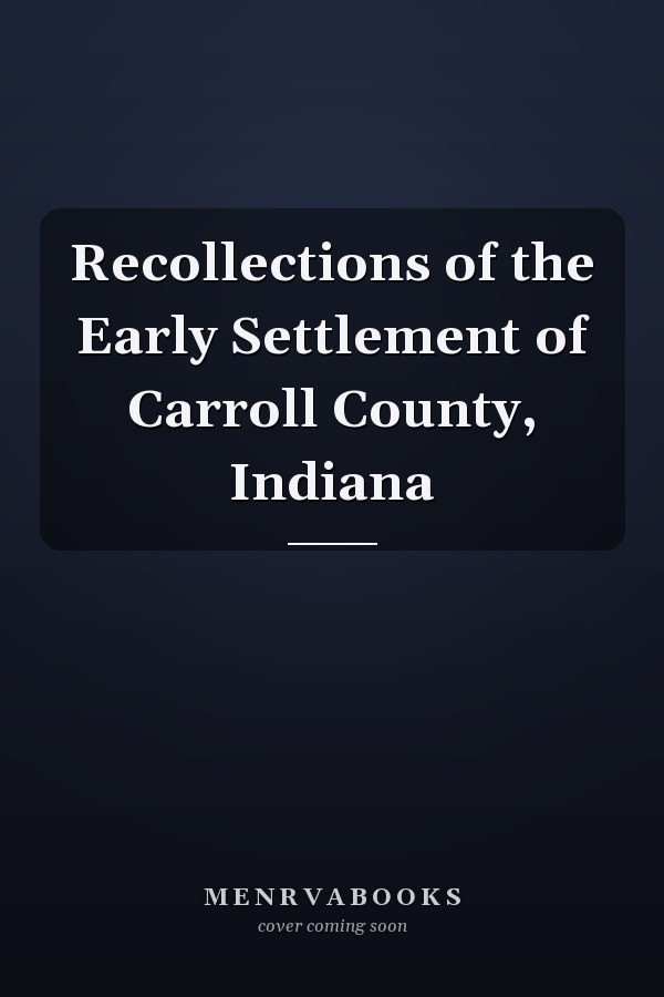 Recollections of the Early Settlement of Carroll County, Indiana
