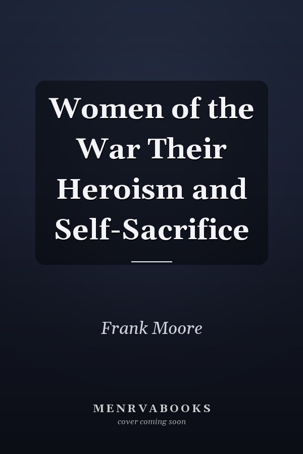 Women of the War Their Heroism and Self-Sacrifice