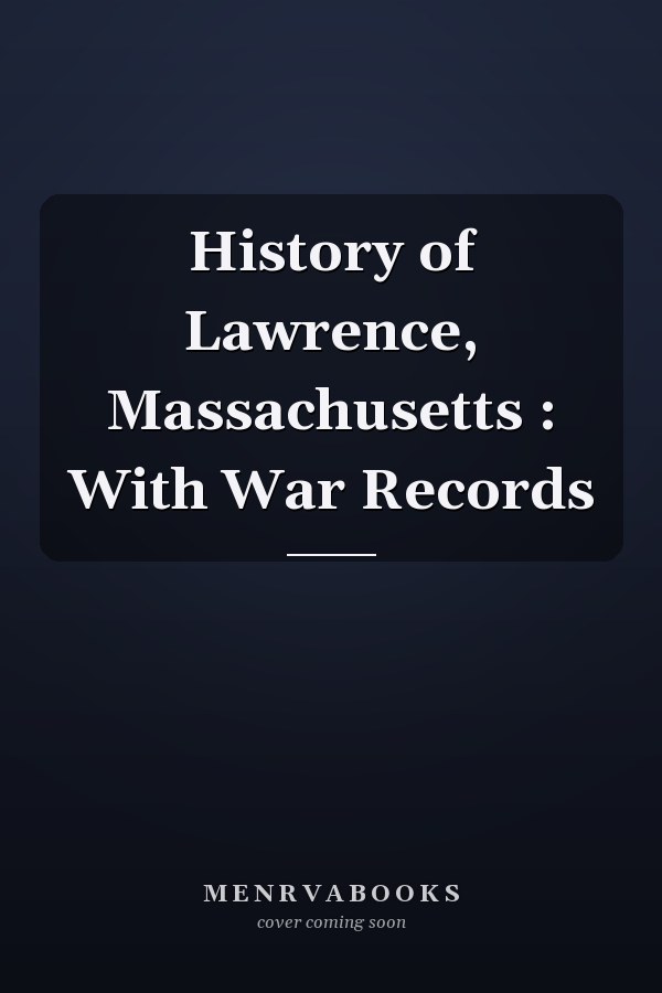 History of Lawrence, Massachusetts : With War Records