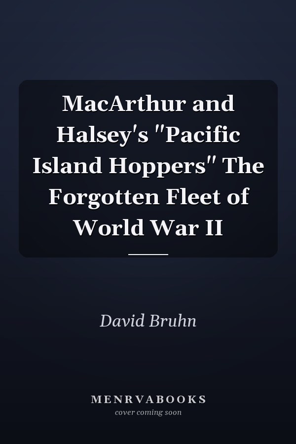 MacArthur and Halsey's "Pacific Island Hoppers" The Forgotten Fleet of World War II
