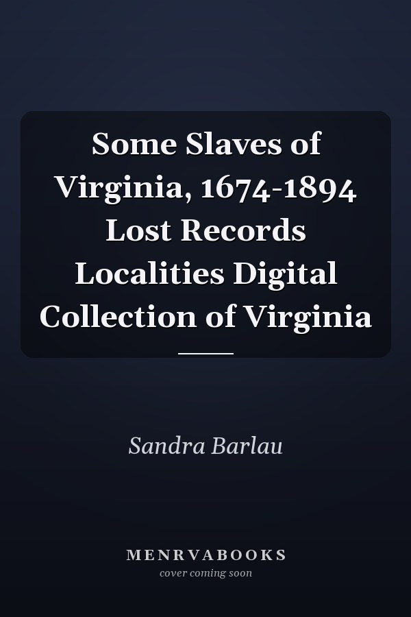 Some Slaves of Virginia, 1674-1894 Lost Records Localities Digital Collection of Virginia