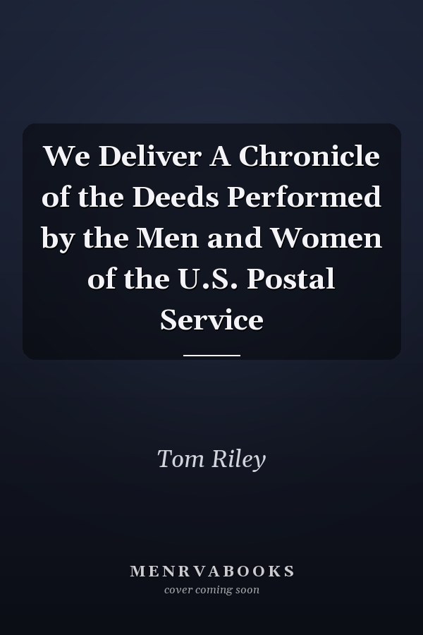 We Deliver A Chronicle of the Deeds Performed by the Men and Women of the U.S. Postal Service