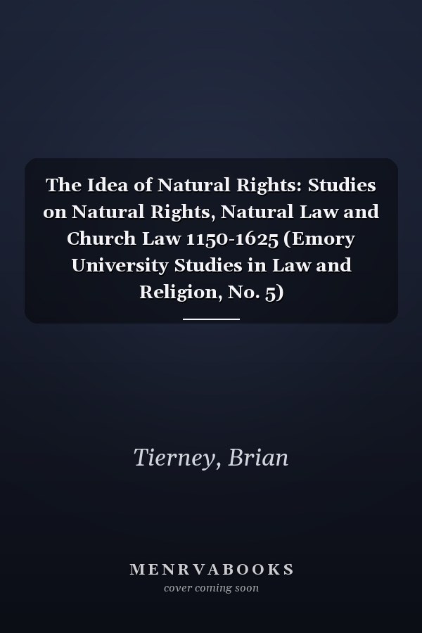 The Idea of Natural Rights: Studies on Natural Rights, Natural Law and Church Law 1150-1625 (Emory University Studies in Law and Religion, No. 5)