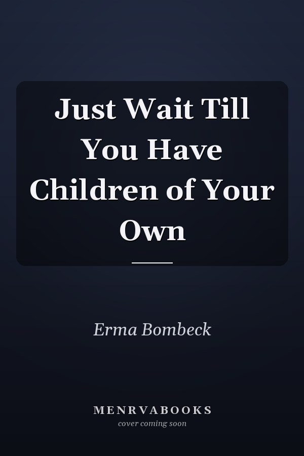 Just Wait Till You Have Children of Your Own