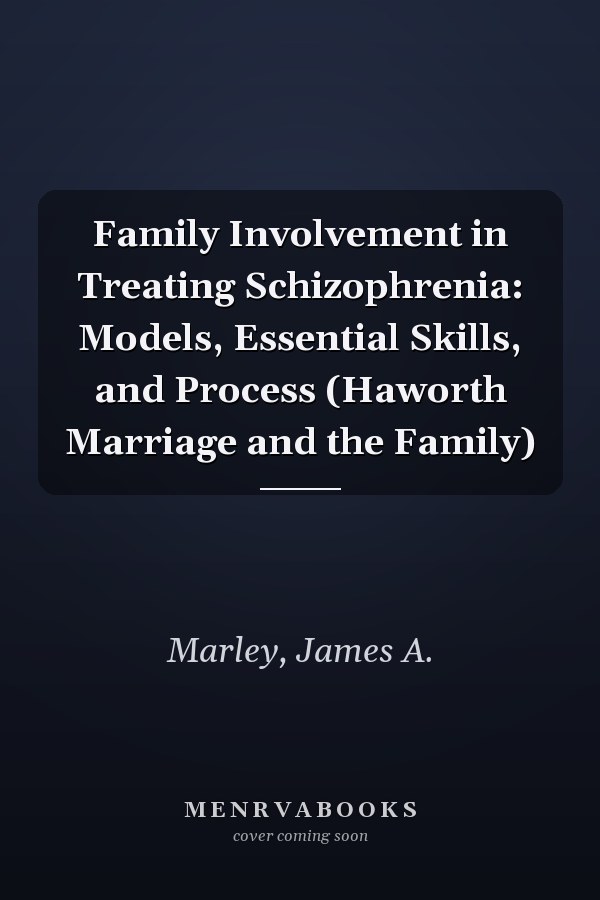 Family Involvement in Treating Schizophrenia: Models, Essential Skills, and Process (Haworth Marriage and the Family)