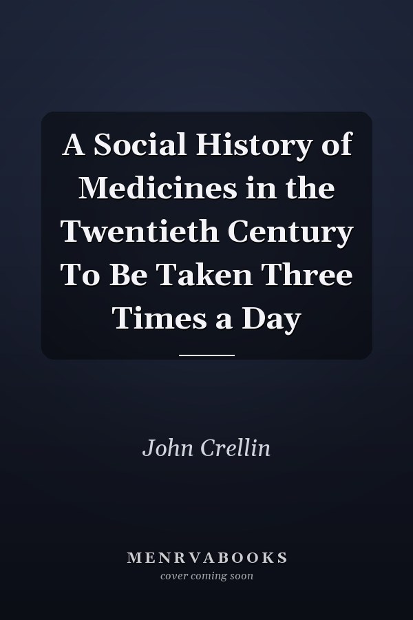 A Social History of Medicines in the Twentieth Century To Be Taken Three Times a Day