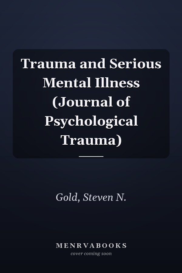 Trauma and Serious Mental Illness (Journal of Psychological Trauma)