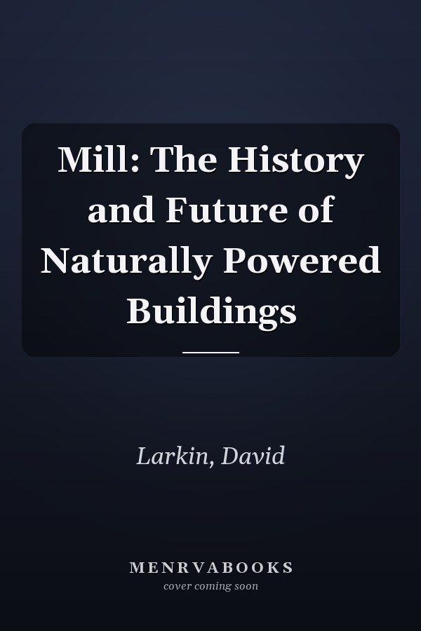 Mill: The History and Future of Naturally Powered Buildings