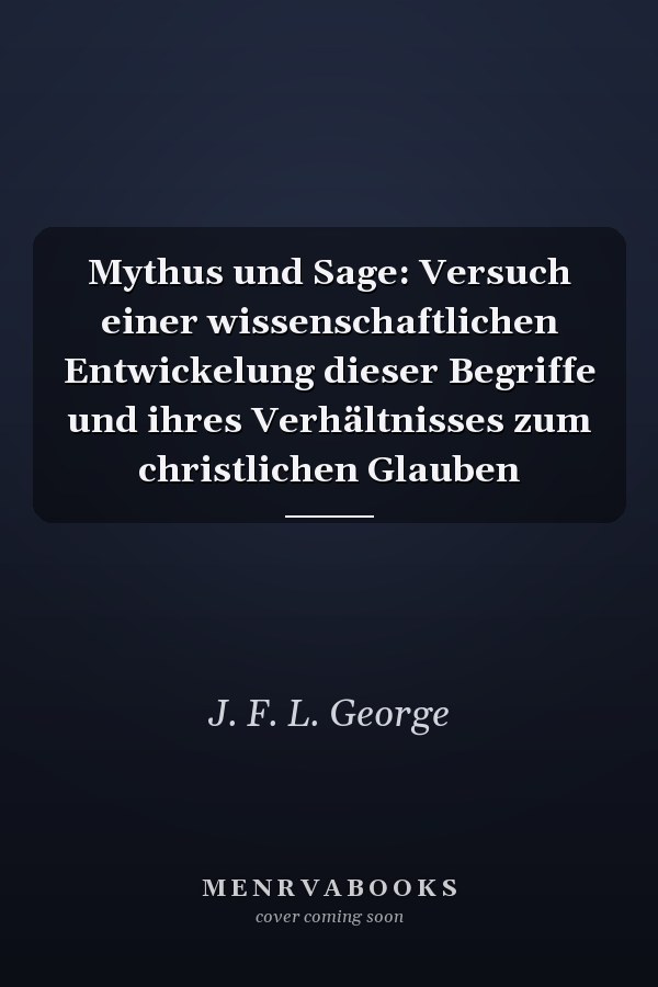 Mythus und Sage: Versuch einer wissenschaftlichen Entwickelung dieser Begriffe und ihres Verhältnisses zum christlichen Glauben