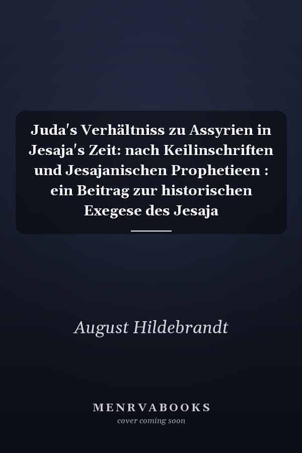 Juda's Verhältniss zu Assyrien in Jesaja's Zeit: nach Keilinschriften und Jesajanischen Prophetieen : ein Beitrag zur historischen Exegese des Jesaja