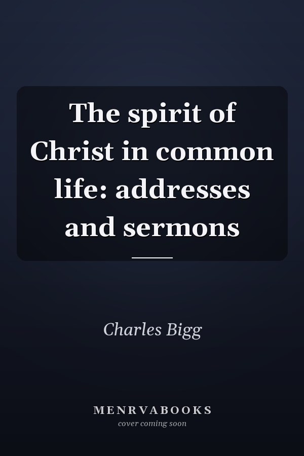 The spirit of Christ in common life: addresses and sermons