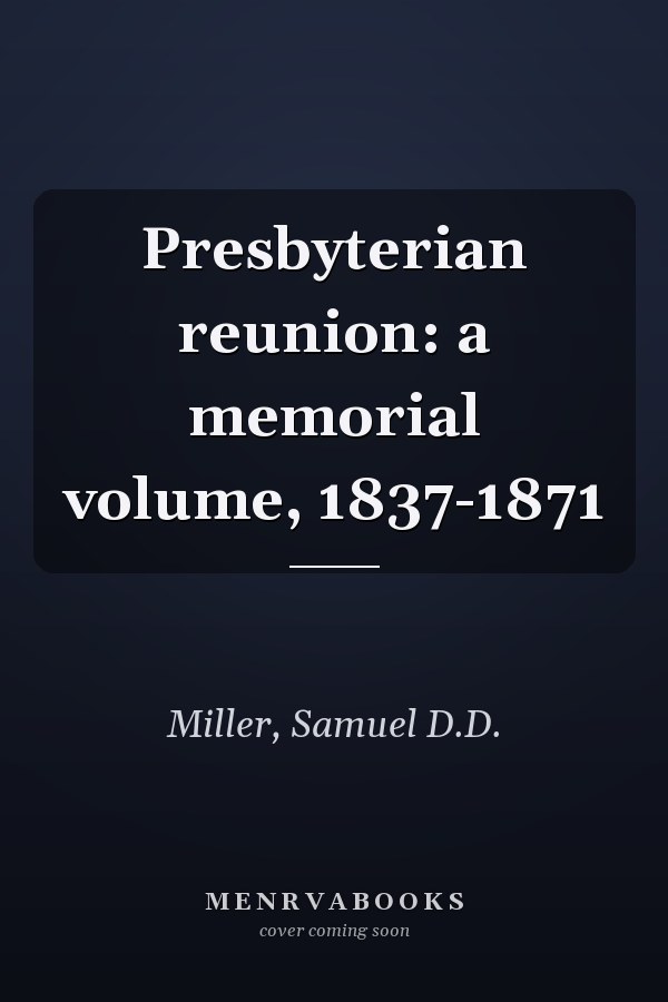 Presbyterian reunion: a memorial volume, 1837-1871