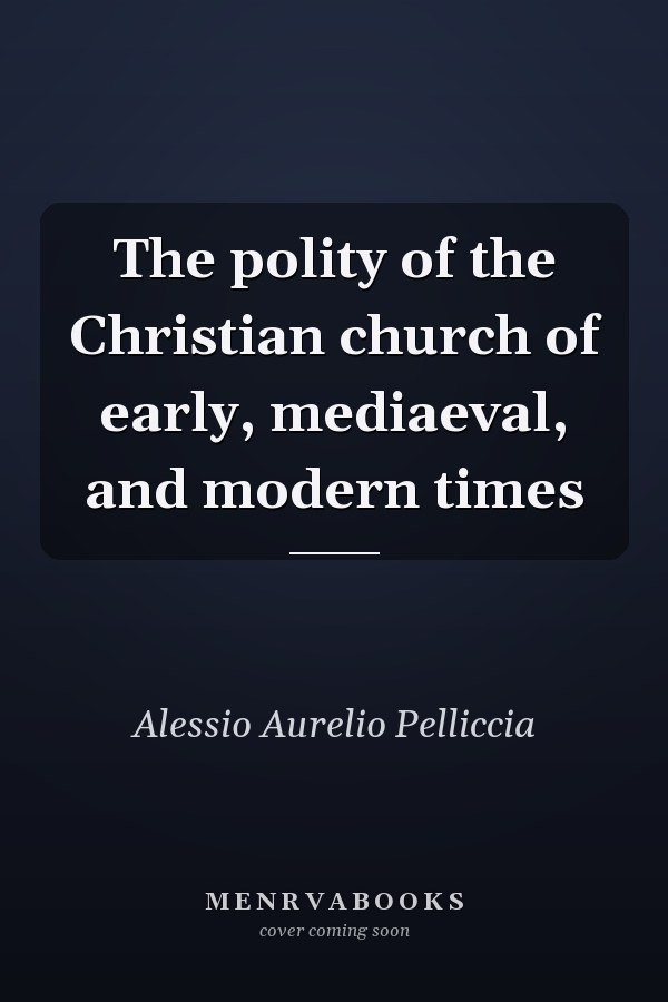 The polity of the Christian church of early, mediaeval, and modern times