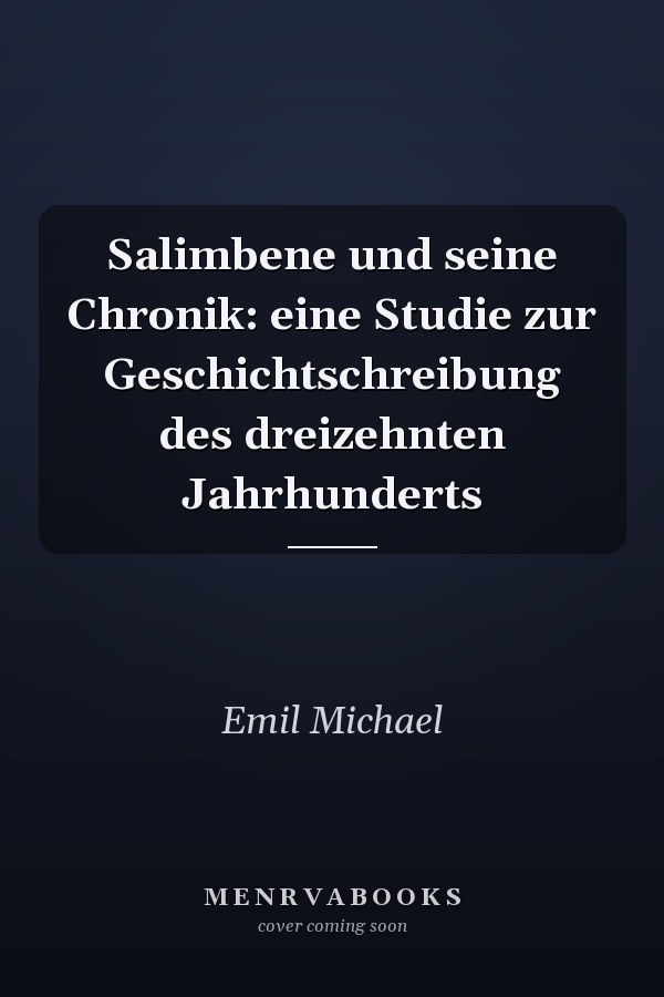 Salimbene und seine Chronik: eine Studie zur Geschichtschreibung des dreizehnten Jahrhunderts