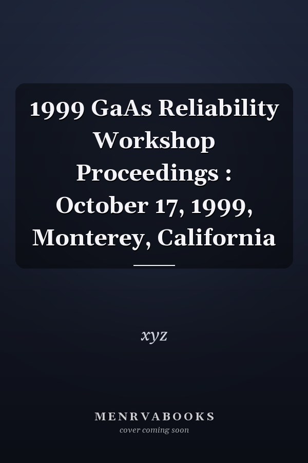1999 GaAs Reliability Workshop Proceedings : October 17, 1999, Monterey, California
