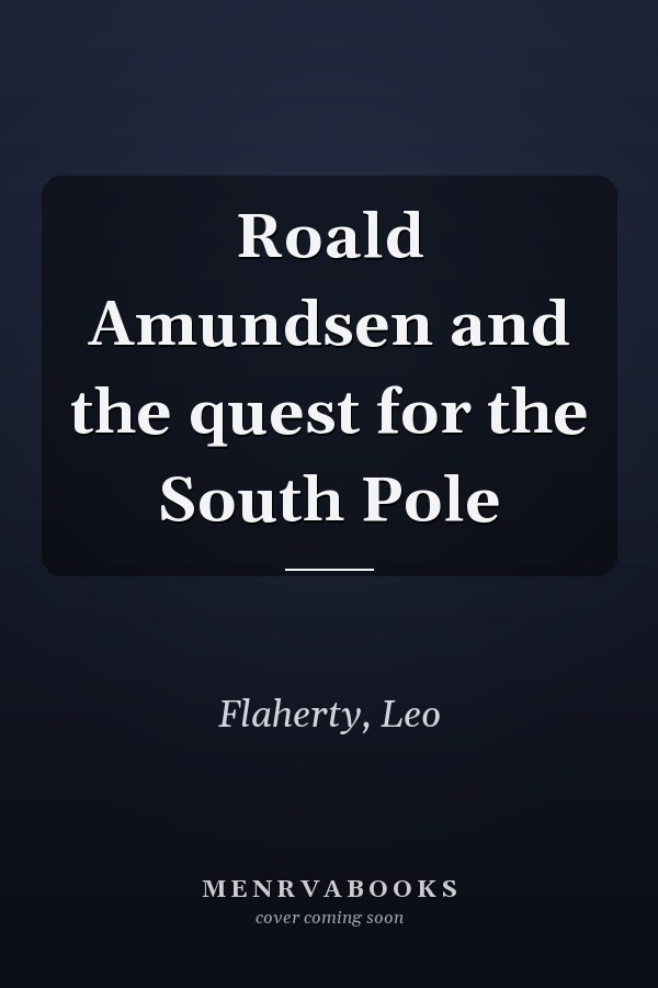 Roald Amundsen and the quest for the South Pole