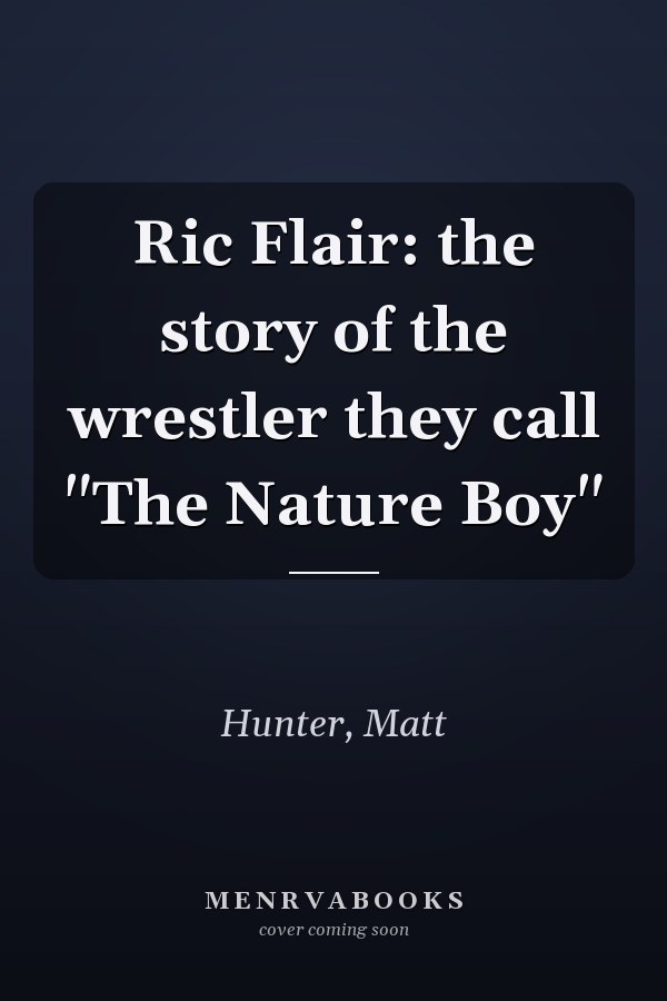 Ric Flair: the story of the wrestler they call "The Nature Boy"