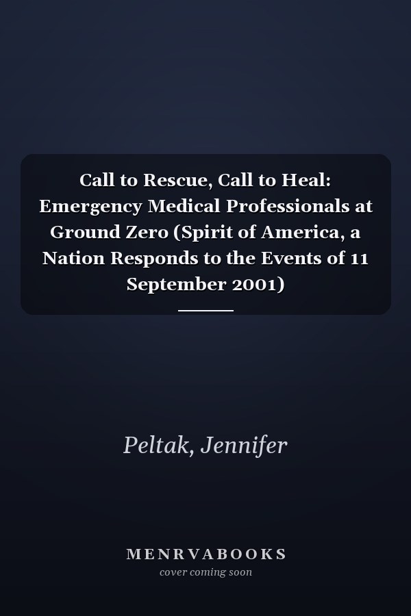 Call to Rescue, Call to Heal: Emergency Medical Professionals at Ground Zero (Spirit of America, a Nation Responds to the Events of 11 September 2001)