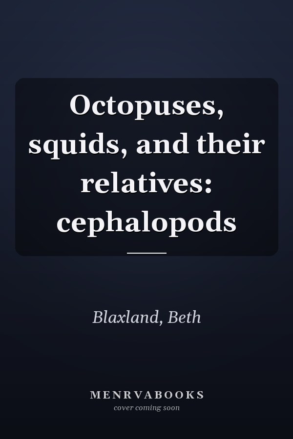 Octopuses, squids, and their relatives: cephalopods