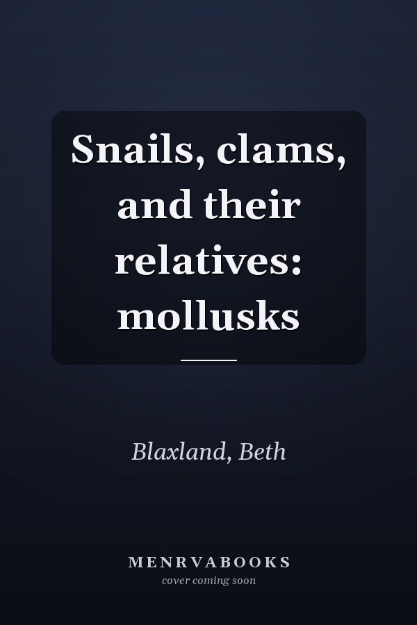 Snails, clams, and their relatives: mollusks