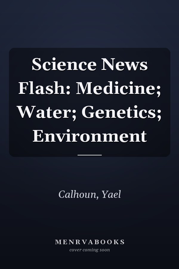 Science News Flash: Medicine; Water; Genetics; Environment