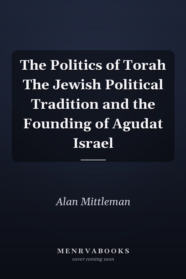 The Politics of Torah The Jewish Political Tradition and the Founding of Agudat Israel