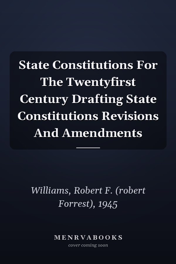 State Constitutions For The Twentyfirst Century Drafting State Constitutions Revisions And Amendments