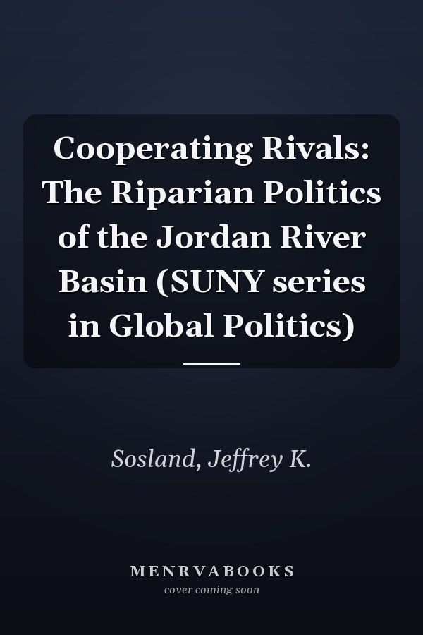 Cooperating Rivals: The Riparian Politics of the Jordan River Basin (SUNY series in Global Politics)