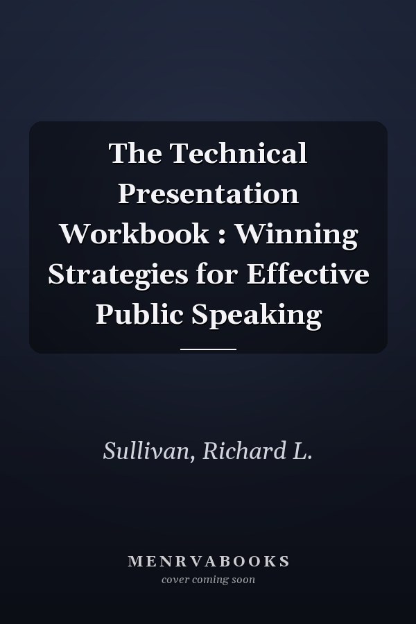 The Technical Presentation Workbook : Winning Strategies for Effective Public Speaking