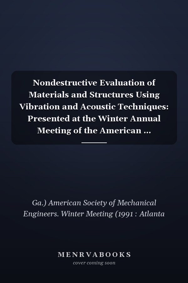 Nondestructive Evaluation of Materials and Structures Using Vibration and Acoustic Techniques: Presented at the Winter Annual Meeting of the American ... December 10-15, 1989 (Nde (Series), Vol. 6.)
