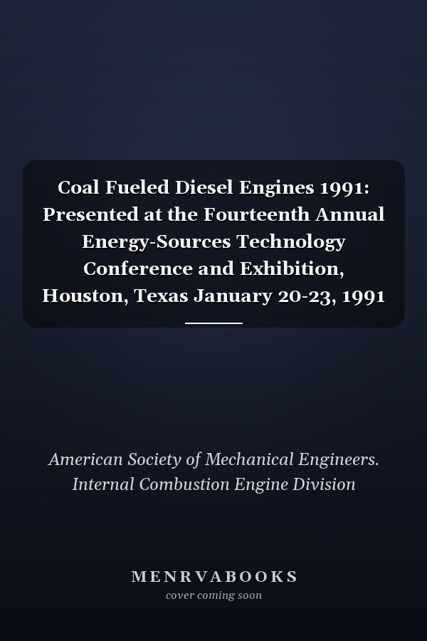 Coal Fueled Diesel Engines 1991: Presented at the Fourteenth Annual Energy-Sources Technology Conference and Exhibition, Houston, Texas January 20-23, 1991 (Ice, Vol 14)