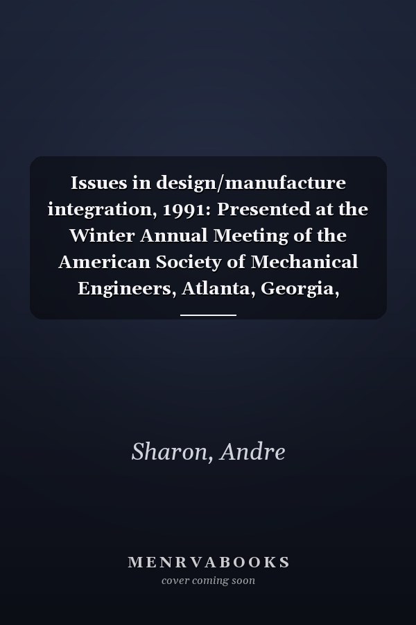 Issues in design/manufacture integration, 1991: Presented at the Winter Annual Meeting of the American Society of Mechanical Engineers, Atlanta, Georgia, December 1-6, 1991
