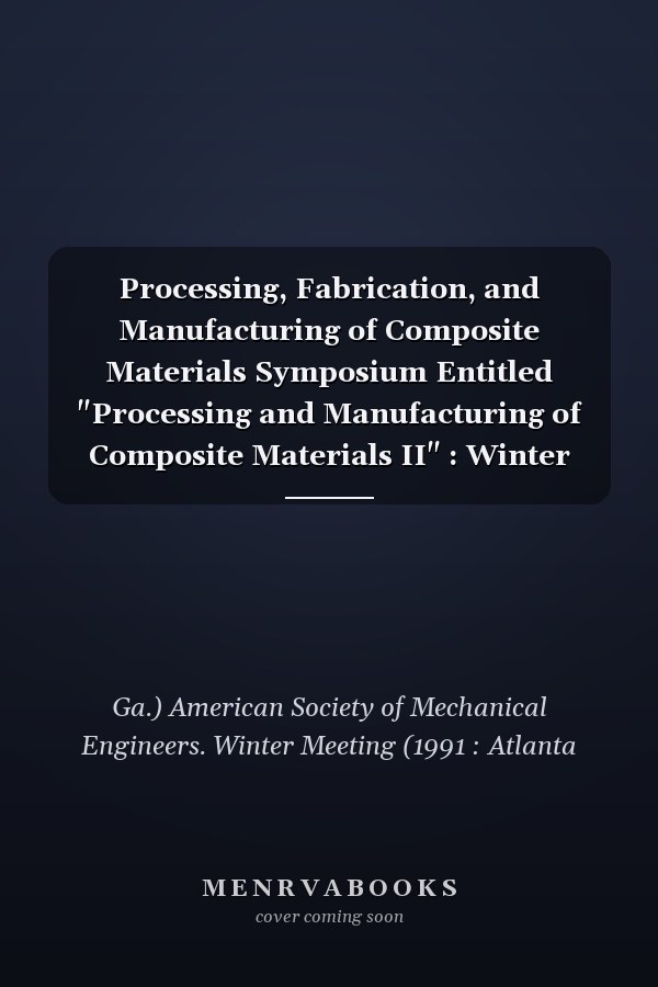 Processing, Fabrication, and Manufacturing of Composite Materials Symposium Entitled "Processing and Manufacturing of Composite Materials II" : Winter Annual Meeting : Papers