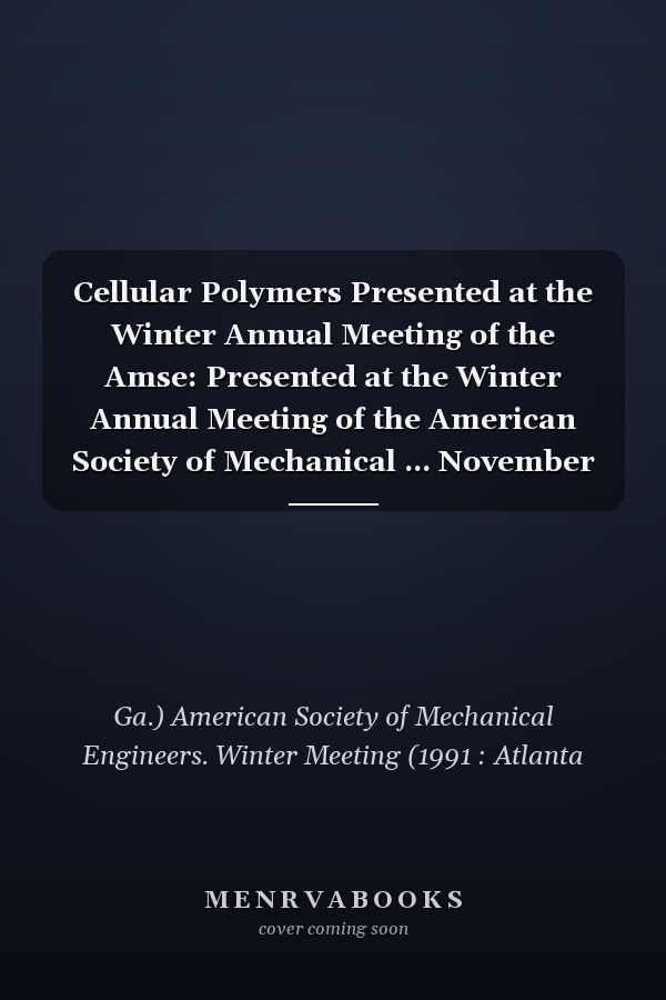 Cellular Polymers Presented at the Winter Annual Meeting of the Amse: Presented at the Winter Annual Meeting of the American Society of Mechanical ... November 8-13, 1992 (MD (Series), V. 38.)