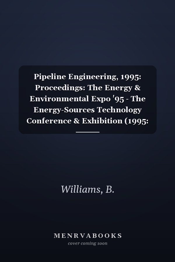 Pipeline Engineering, 1995: Proceedings: The Energy & Environmental Expo '95 - The Energy-Sources Technology Conference & Exhibition (1995: Housto (Pd)