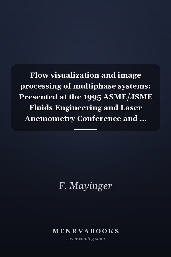 Flow visualization and image processing of multiphase systems: Presented at the 1995 ASME/JSME Fluids Engineering and Laser Anemometry Conference and ... 1995, Hilton Head, South Carolina (FED)
