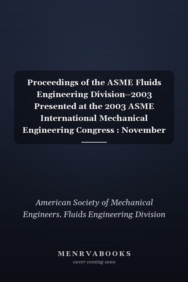 Proceedings of the ASME Fluids Engineering Division--2003 Presented at the 2003 ASME International Mechanical Engineering Congress : November 15-21, 2003, Washington, D.C.