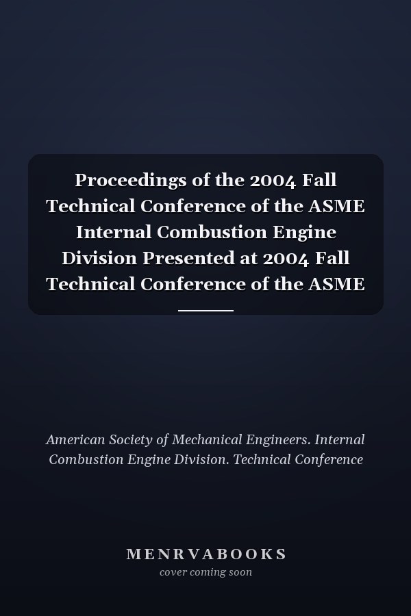 Proceedings of the 2004 Fall Technical Conference of the ASME Internal Combustion Engine Division Presented at 2004 Fall Technical Conference of the ASME Internal Combustion Engine Division : October 24-27, 2004, Long Beach, California, USA