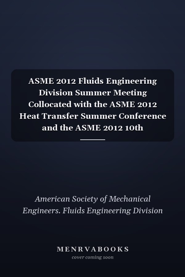 ASME 2012 Fluids Engineering Division Summer Meeting Collocated with the ASME 2012 Heat Transfer Summer Conference and the ASME 2012 10th International - Volume 1: Symposia, Parts A and B.