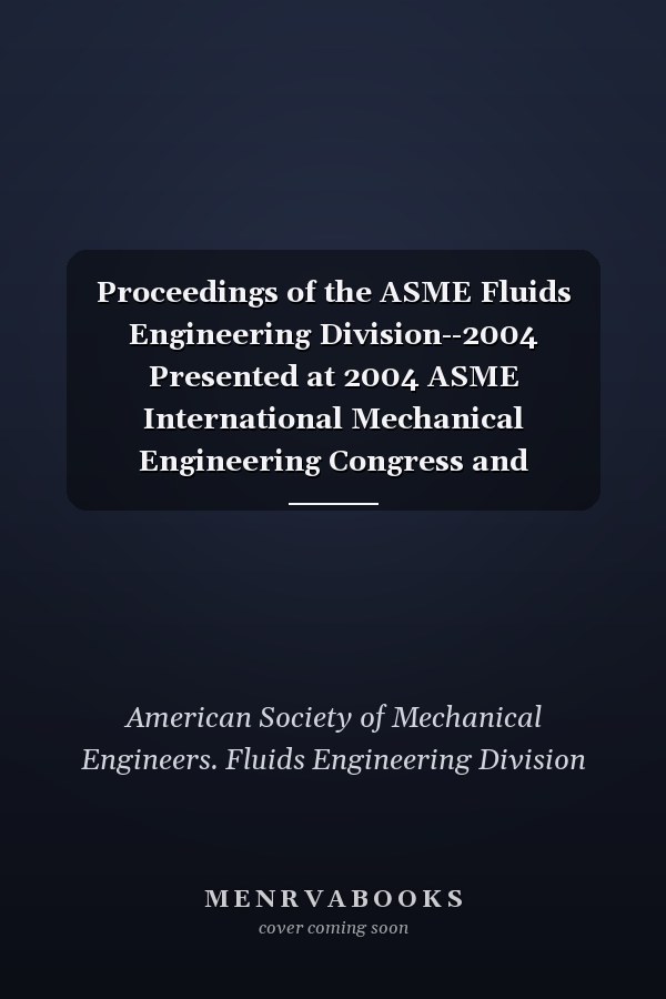 Proceedings of the ASME Fluids Engineering Division--2004 Presented at 2004 ASME International Mechanical Engineering Congress and Exposition : November 13-19, 2004, Anaheim, California, USA