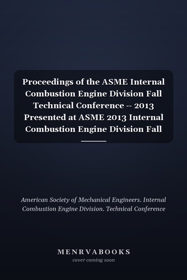 Proceedings of the ASME Internal Combustion Engine Division Fall Technical Conference -- 2013 Presented at ASME 2013 Internal Combustion Engine Division Fall Technical Conference, October 13-16, 2013, Dearborn, Michigan, USA