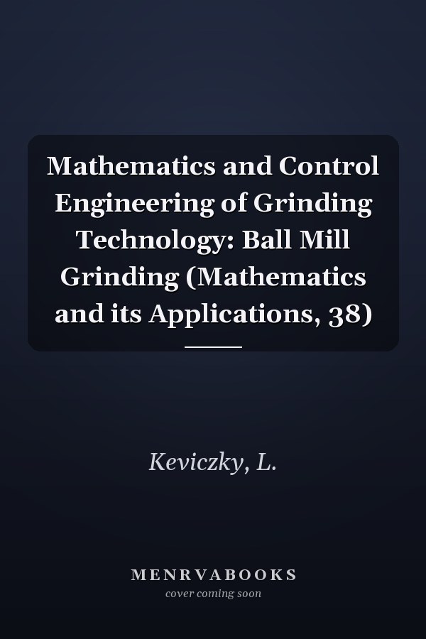 Mathematics and Control Engineering of Grinding Technology: Ball Mill Grinding (Mathematics and its Applications, 38)